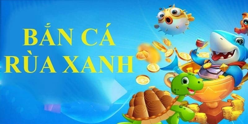 Trò chơi bắn cá rùa xanh nổi tiếng tại Fabet