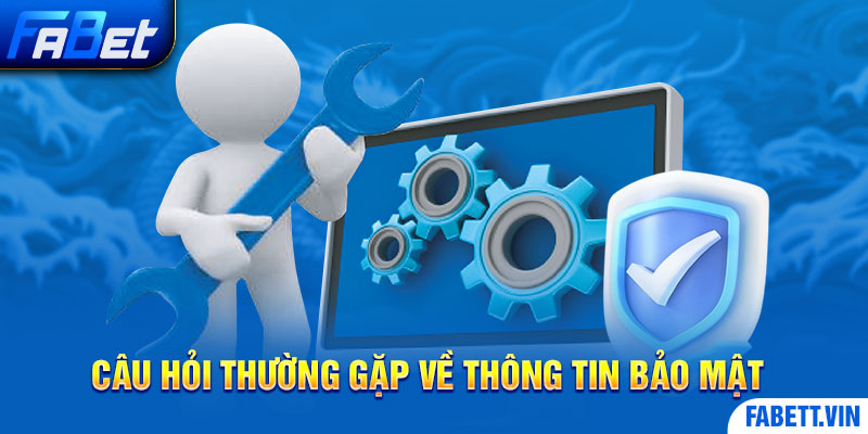 Câu hỏi thường gặp về thông tin bảo mật của nhà cái được hội viên quan tâm