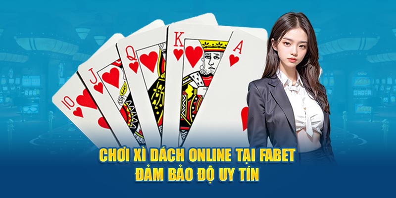 Chơi xì dách online tại Fabet đảm bảo độ uy tín