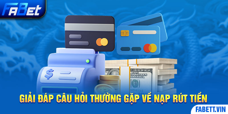 Giải đáp câu hỏi thường gặp Fabet về nạp/rút