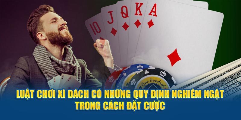 Luật chơi xì Dách có những quy định nghiêm ngặt trong cách đặt cược