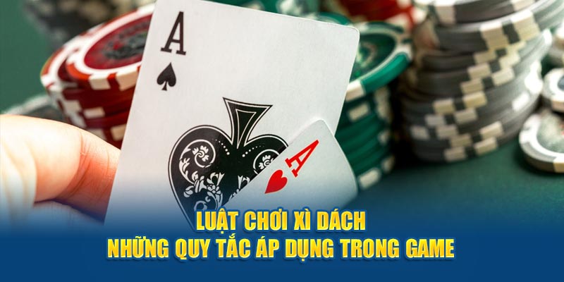 Áp dụng luật chơi xì dách trong trò chơi game bài đổi thưởng