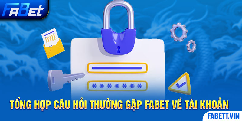 Tổng hợp câu hỏi thường gặp Fabet về tài khoản