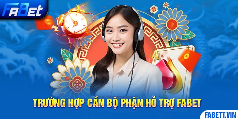 Trường hợp nào cần đến bộ phận hỗ trợ Fabet?